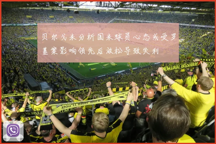 贝尔戈米分析国米球员心态或受罗基案影响领先后放松导致失利