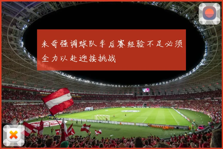 米奇强调球队季后赛经验不足必须全力以赴迎接挑战