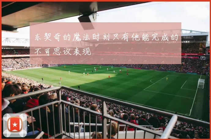 东契奇的魔法时刻只有他能完成的不可思议表现