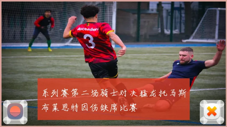 系列赛第二场骑士对决猛龙托马斯布莱恩特因伤缺席比赛