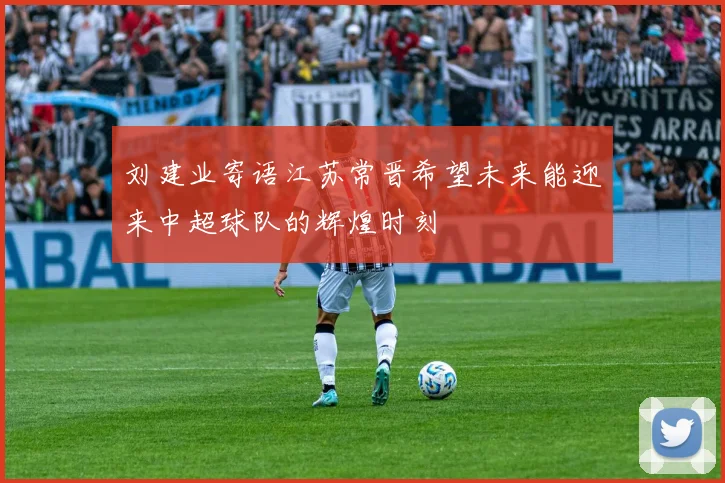 刘建业寄语江苏常晋希望未来能迎来中超球队的辉煌时刻