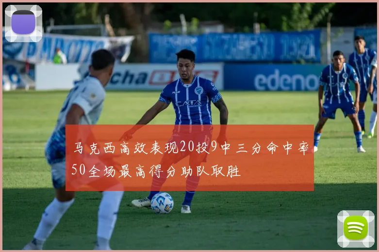 马克西高效表现20投9中三分命中率50全场最高得分助队取胜